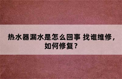 热水器漏水是怎么回事 找谁维修，如何修复？